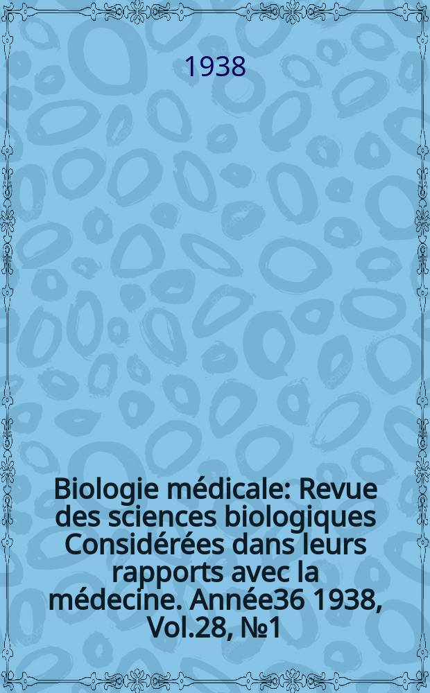 Biologie médicale : Revue des sciences biologiques Considérées dans leurs rapports avec la médecine. Année36 1938, Vol.28, №1