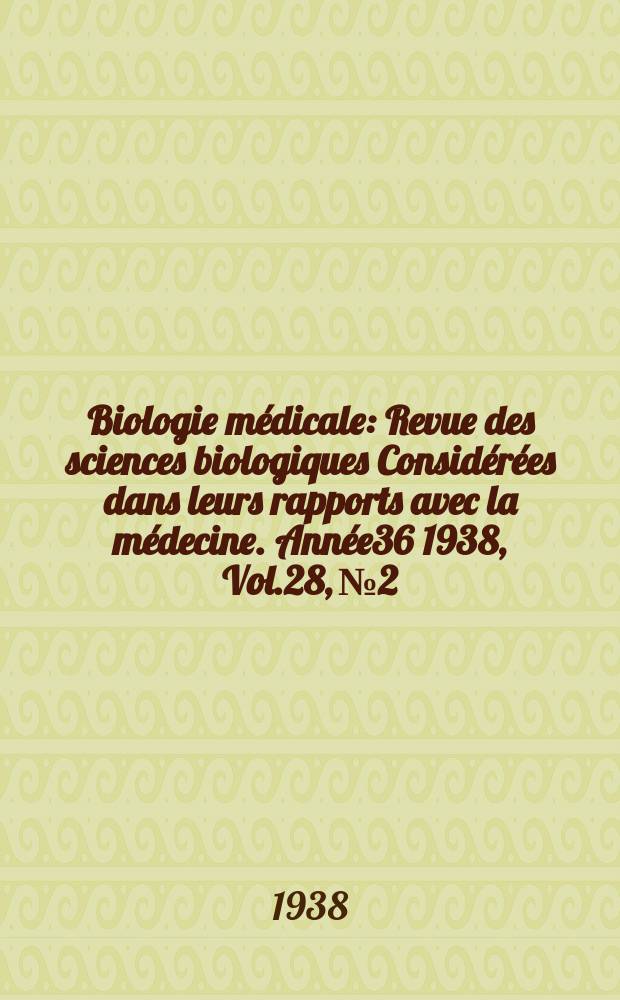 Biologie m&eacute;dicale : Revue des sciences biologiques Consid&eacute;r&eacute;es dans leurs rapports avec la m&eacute;decine. Ann&eacute;e36 1938, Vol.28, №2