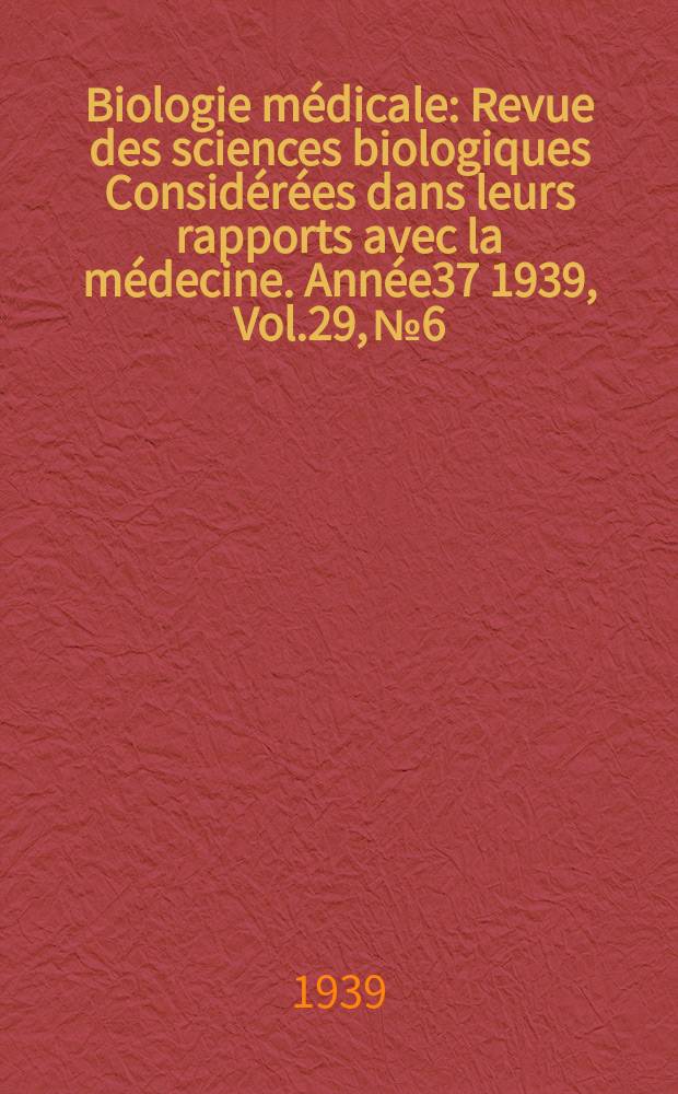 Biologie m&eacute;dicale : Revue des sciences biologiques Consid&eacute;r&eacute;es dans leurs rapports avec la m&eacute;decine. Ann&eacute;e37 1939, Vol.29, №6