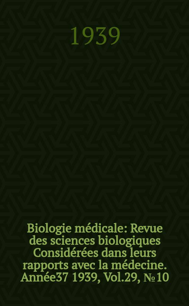 Biologie médicale : Revue des sciences biologiques Considérées dans leurs rapports avec la médecine. Année37 1939, Vol.29, №10