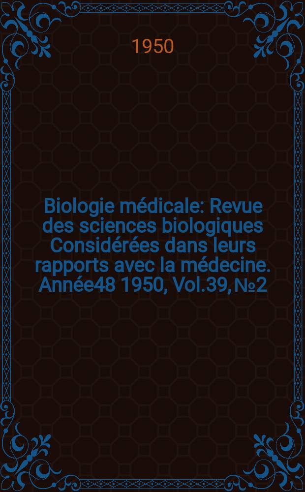 Biologie médicale : Revue des sciences biologiques Considérées dans leurs rapports avec la médecine. Année48 1950, Vol.39, №2