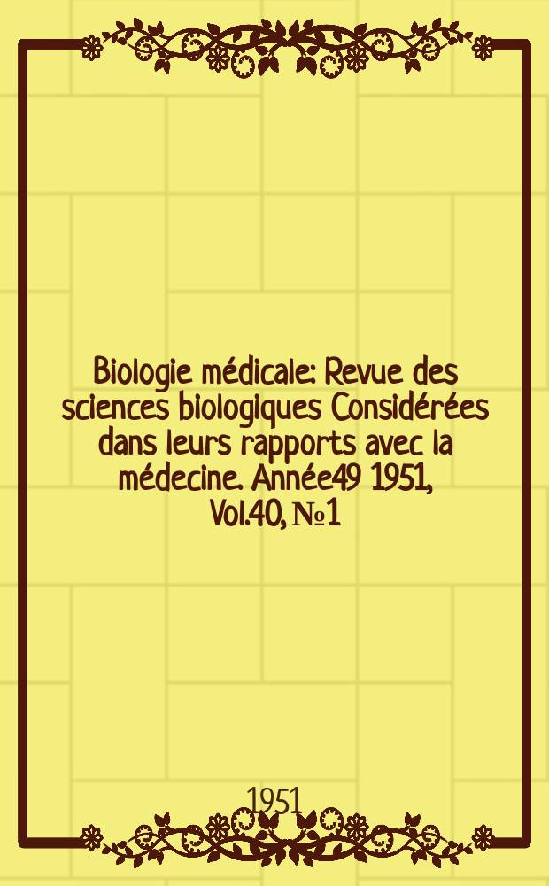 Biologie médicale : Revue des sciences biologiques Considérées dans leurs rapports avec la médecine. Année49 1951, Vol.40, №1