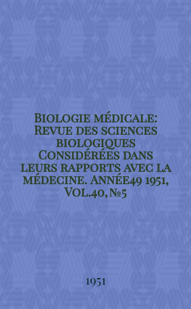 Biologie médicale : Revue des sciences biologiques Considérées dans leurs rapports avec la médecine. Année49 1951, Vol.40, №5