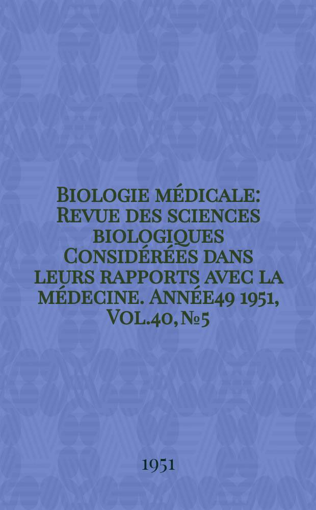 Biologie médicale : Revue des sciences biologiques Considérées dans leurs rapports avec la médecine. Année49 1951, Vol.40, №5