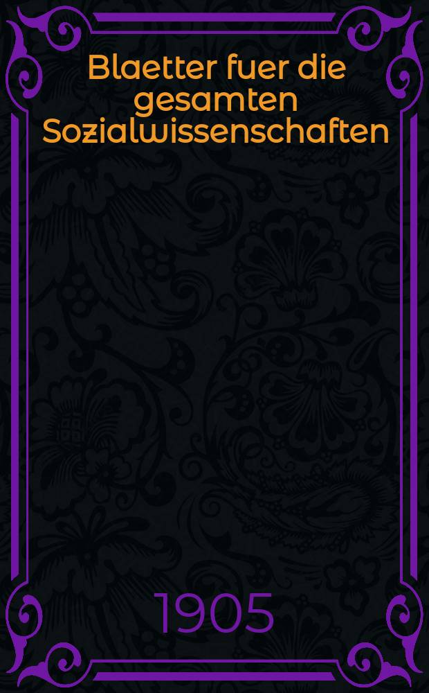 Blaetter fuer die gesamten Sozialwissenschaften : Bibliographisches Zentralorgan. Jg.1 1905, H.1