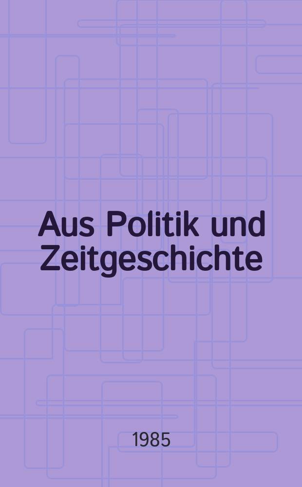 Aus Politik und Zeitgeschichte : Beil. zur Wochenzeitung Das Parlament. 1985, №27