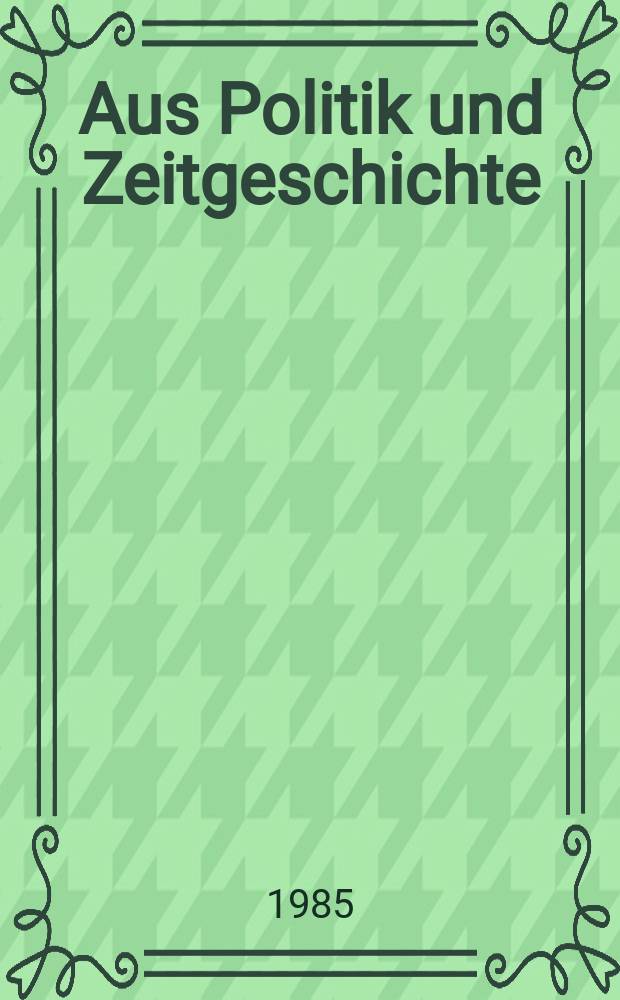 Aus Politik und Zeitgeschichte : Beil. zur Wochenzeitung Das Parlament. 1985, №3