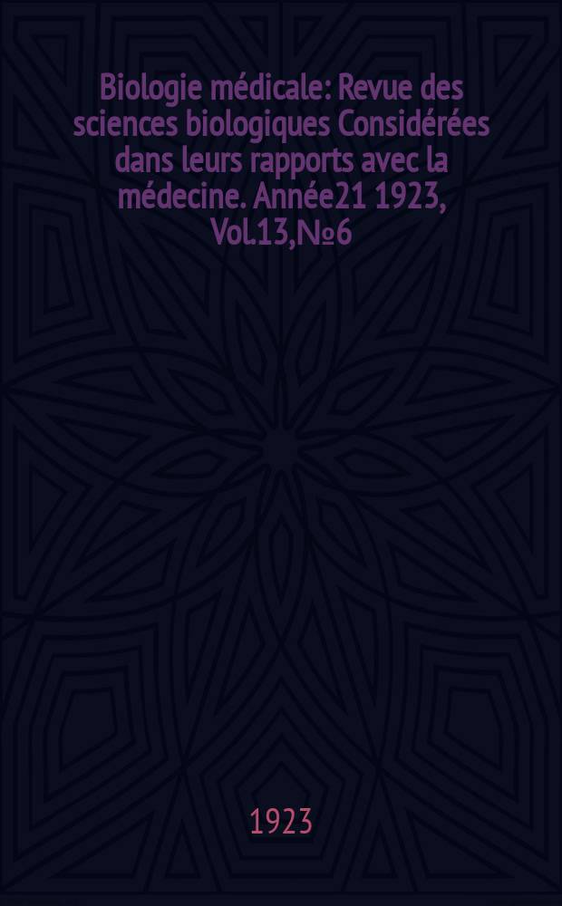 Biologie m&eacute;dicale : Revue des sciences biologiques Consid&eacute;r&eacute;es dans leurs rapports avec la m&eacute;decine. Ann&eacute;e21 1923, Vol.13, №6