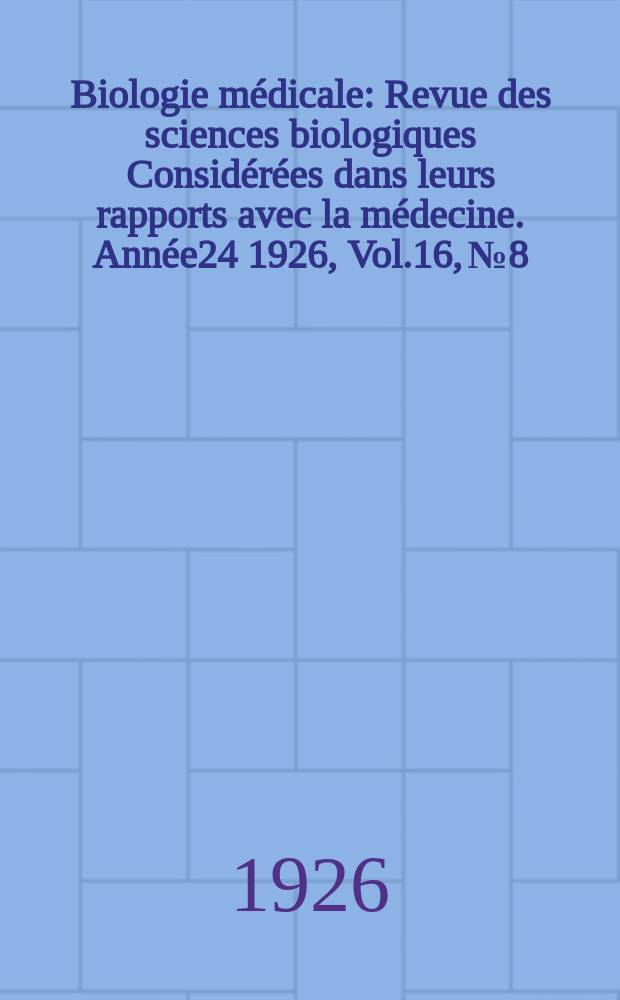 Biologie médicale : Revue des sciences biologiques Considérées dans leurs rapports avec la médecine. Année24 1926, Vol.16, №8