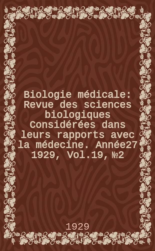Biologie médicale : Revue des sciences biologiques Considérées dans leurs rapports avec la médecine. Année27 1929, Vol.19, №2
