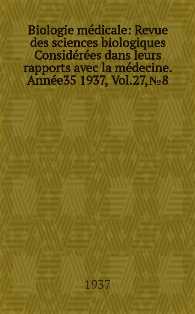 Biologie médicale : Revue des sciences biologiques Considérées dans leurs rapports avec la médecine. Année35 1937, Vol.27, №8