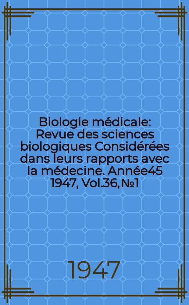 Biologie médicale : Revue des sciences biologiques Considérées dans leurs rapports avec la médecine. Année45 1947, Vol.36, №1/3