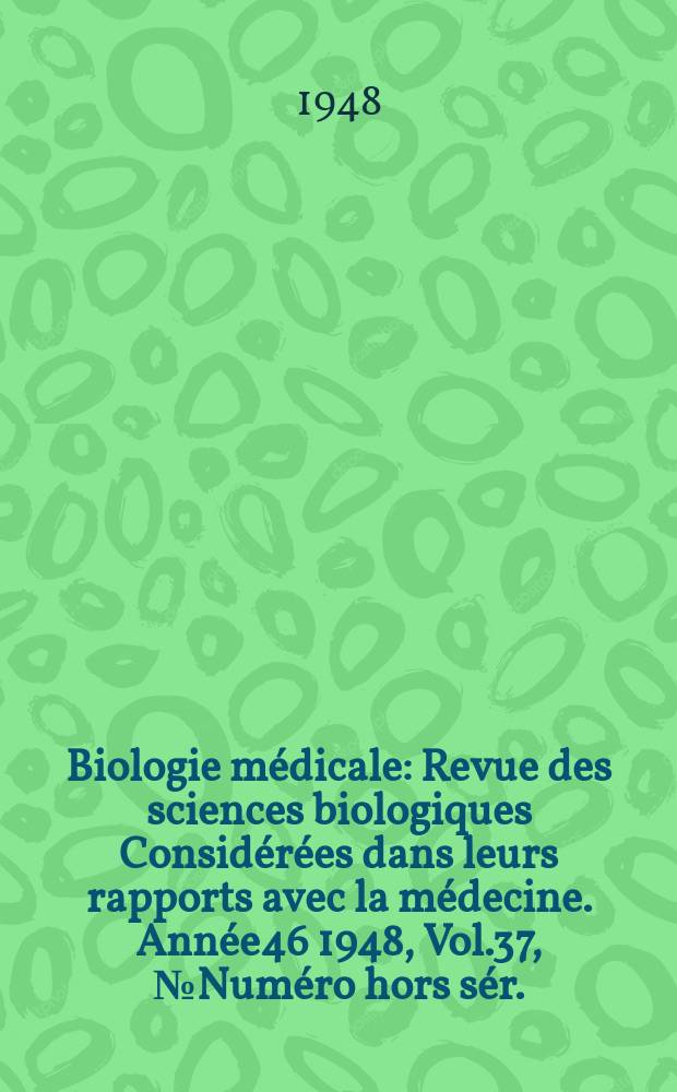 Biologie médicale : Revue des sciences biologiques Considérées dans leurs rapports avec la médecine. Année46 1948, Vol.37, №Numéro hors sér.