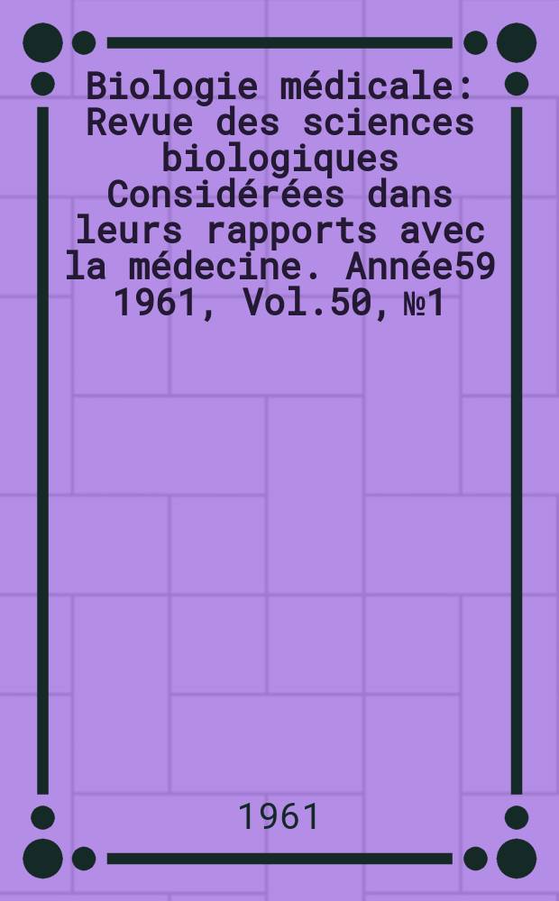 Biologie médicale : Revue des sciences biologiques Considérées dans leurs rapports avec la médecine. Année59 1961, Vol.50, №1