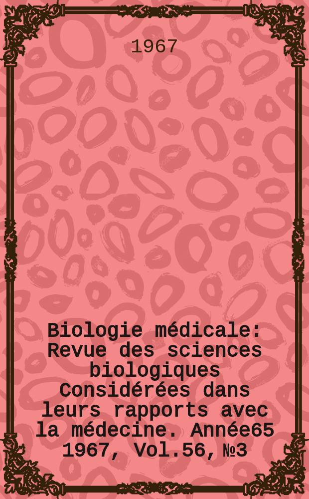 Biologie médicale : Revue des sciences biologiques Considérées dans leurs rapports avec la médecine. Année65 1967, Vol.56, №3