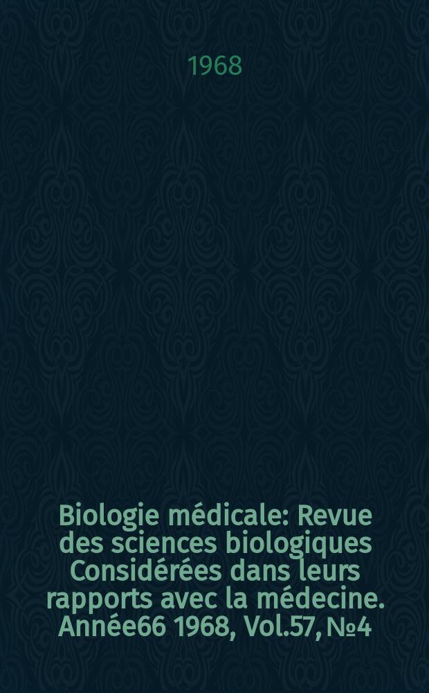 Biologie médicale : Revue des sciences biologiques Considérées dans leurs rapports avec la médecine. Année66 1968, Vol.57, №4