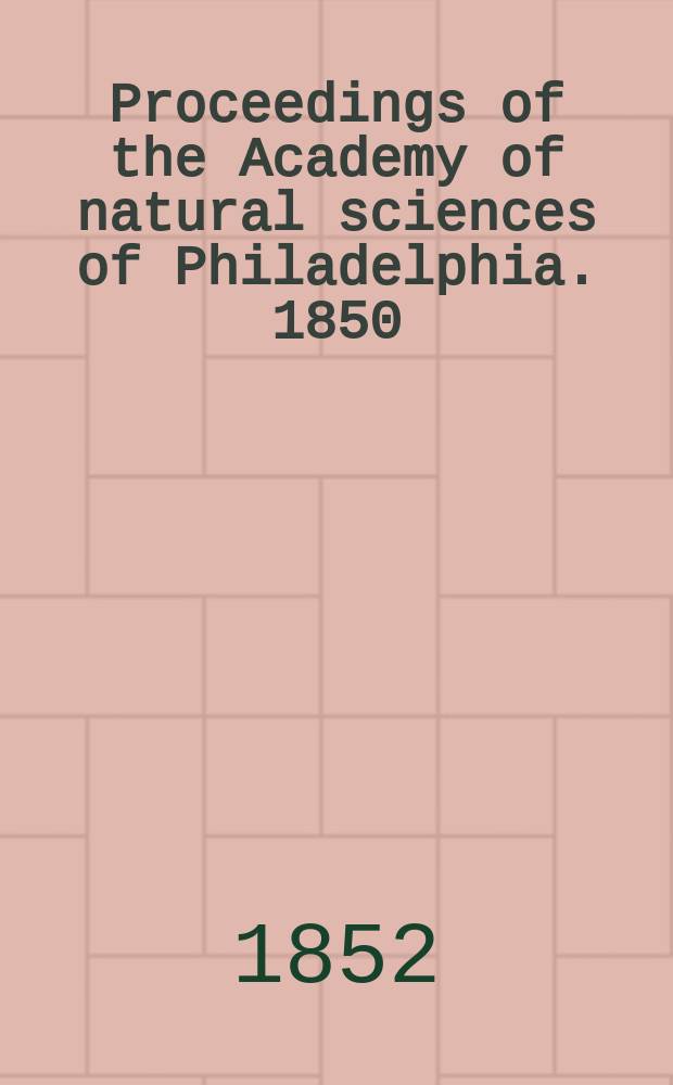 Proceedings of the Academy of natural sciences of Philadelphia. 1850/1851, Vol.5, №4