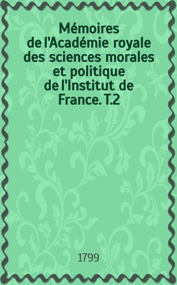 Mémoires de l'Académie royale des sciences morales et politique de l'Institut de France. T.2