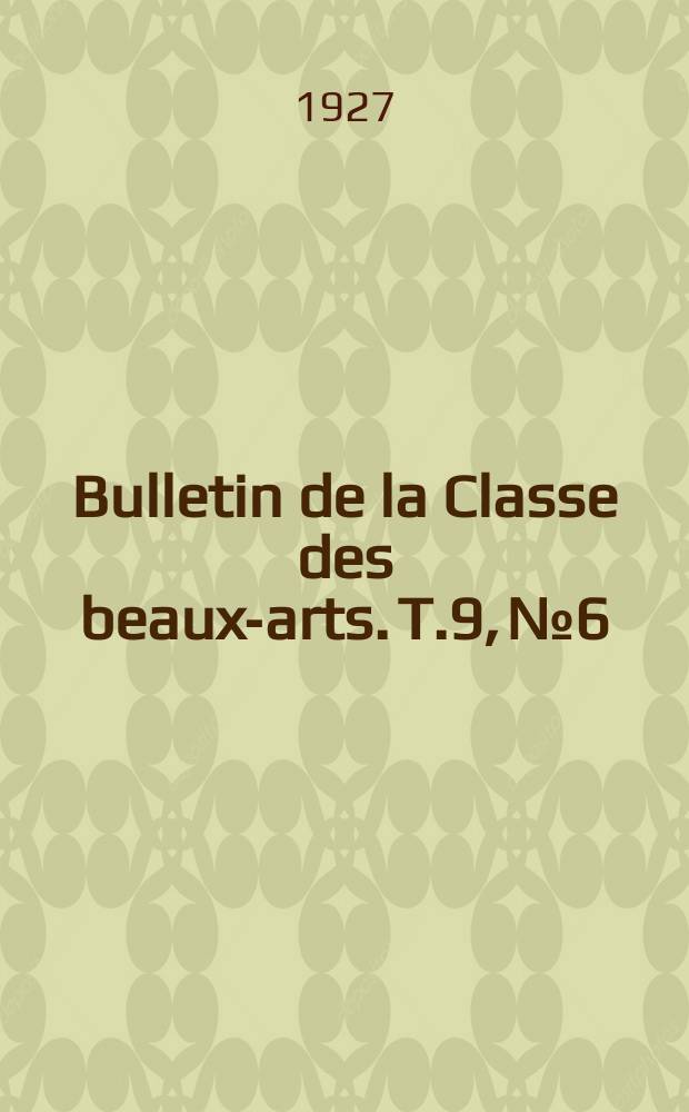 Bulletin de la Classe des beaux-arts. T.9, №6