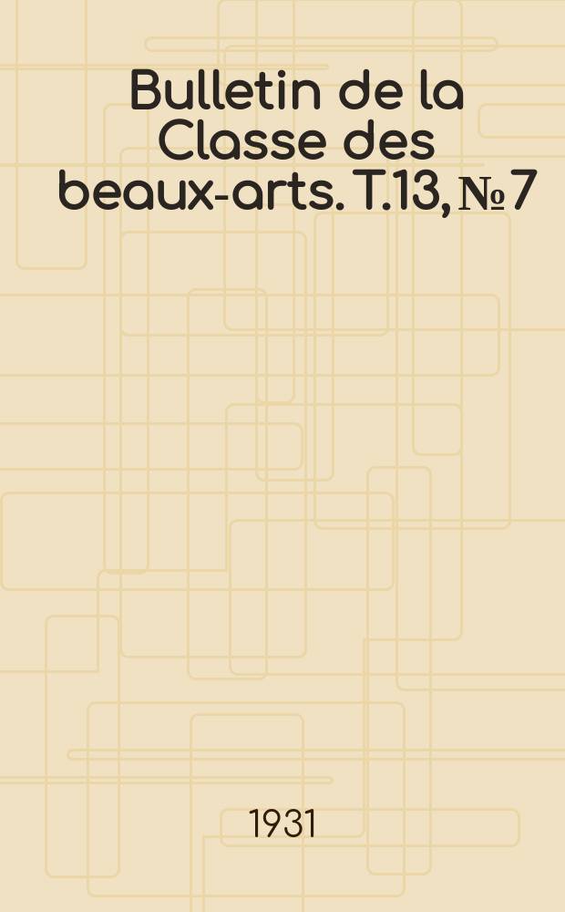 Bulletin de la Classe des beaux-arts. T.13, №7