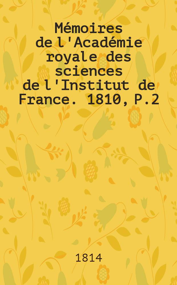 Mémoires de l'Académie royale des sciences de l'Institut de France. 1810, P.2