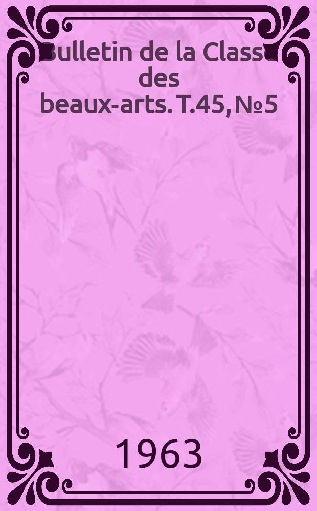 Bulletin de la Classe des beaux-arts. T.45, №5