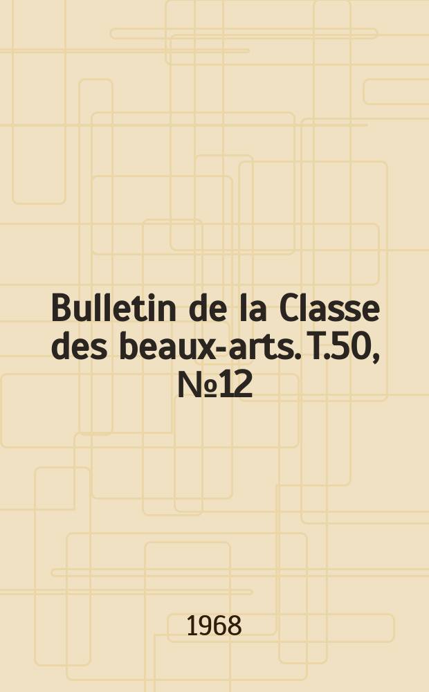 Bulletin de la Classe des beaux-arts. T.50, №12