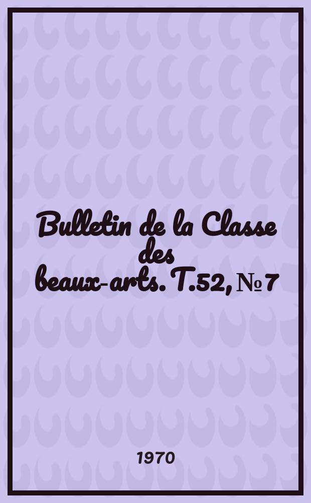 Bulletin de la Classe des beaux-arts. T.52, №7