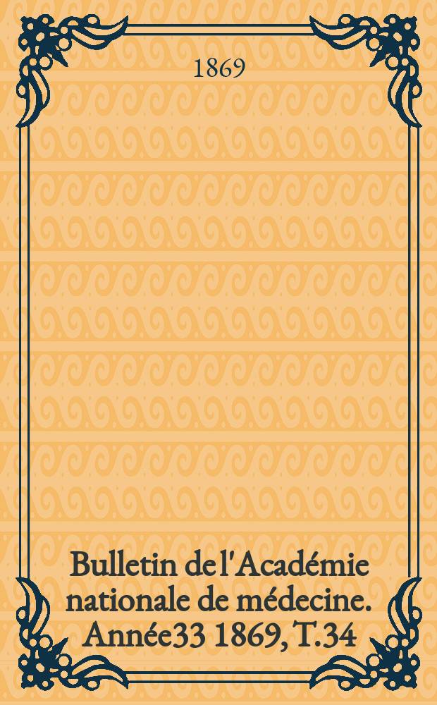Bulletin de l'Académie nationale de médecine. Année33 1869, T.34