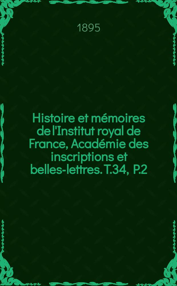 Histoire et mémoires de l'Institut royal de France, Académie des inscriptions et belles-lettres. T.34, P.2