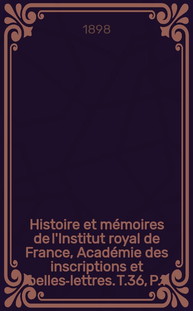 Histoire et mémoires de l'Institut royal de France, Académie des inscriptions et belles-lettres. T.36, P.1