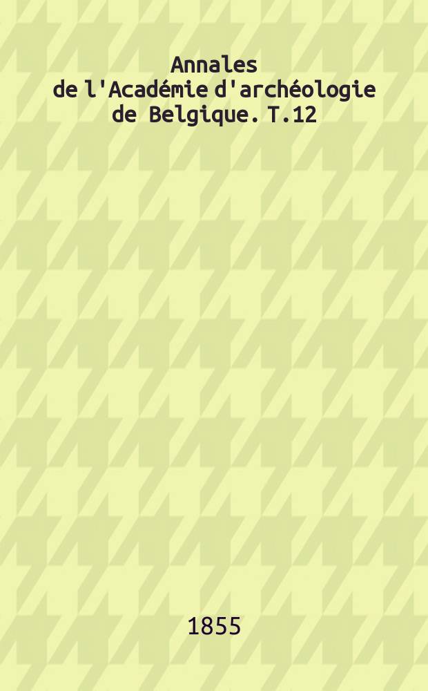 Annales de l'Académie d'archéologie de Belgique. T.12