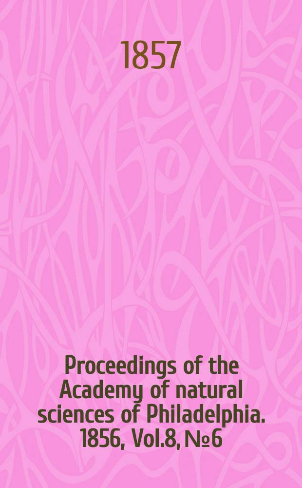Proceedings of the Academy of natural sciences of Philadelphia. 1856, Vol.8, №6