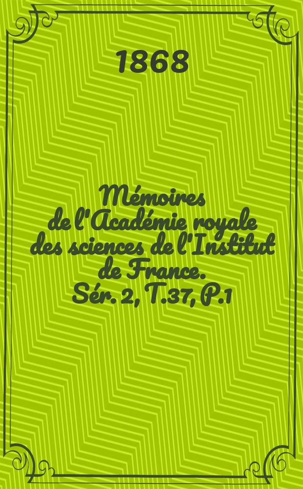 Mémoires de l'Académie royale des sciences de l'Institut de France. Sér. 2, T.37, P.1