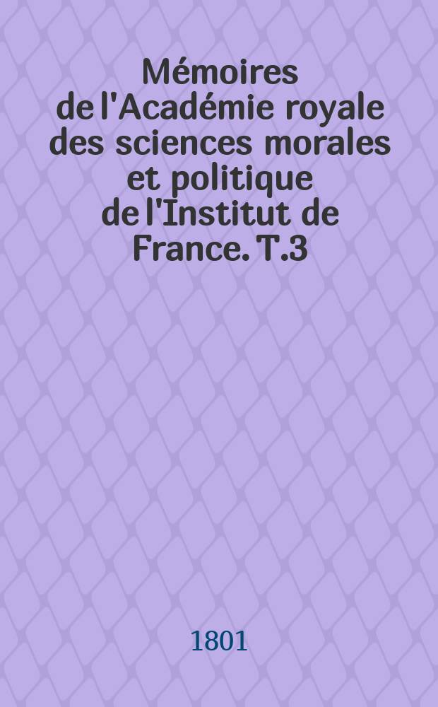 Mémoires de l'Académie royale des sciences morales et politique de l'Institut de France. T.3