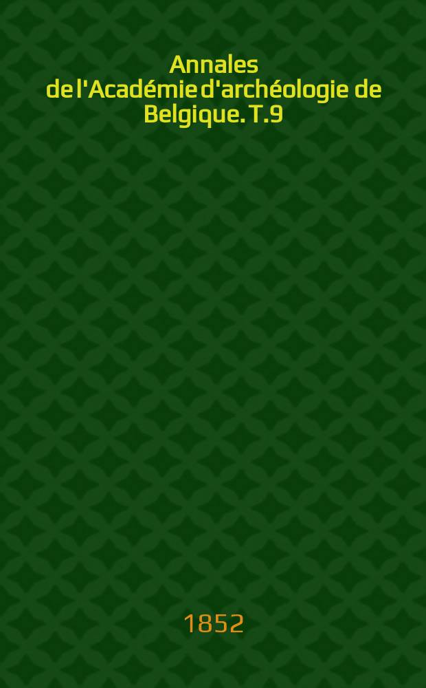 Annales de l'Acad&eacute;mie d'arch&eacute;ologie de Belgique. T.9
