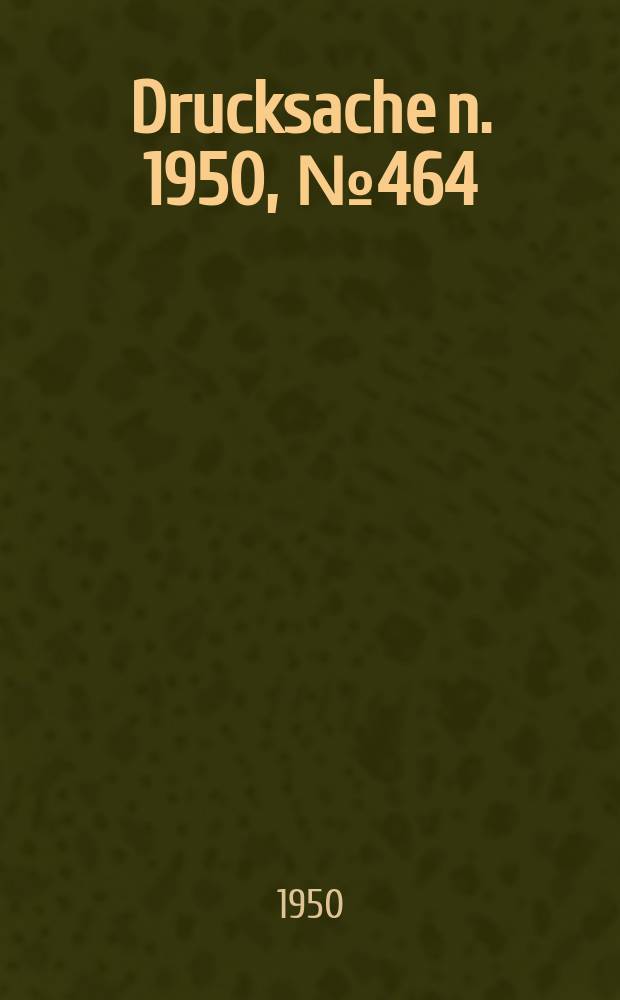 Drucksache[n]. 1950, №464