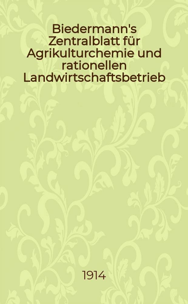 Biedermann's Zentralblatt für Agrikulturchemie und rationellen Landwirtschaftsbetrieb : Referierendes Organ für naturwissenschaftliche. Forschungen in ihren Anwendung auf die Landwirtschaft. Jg.43 1914, H.5