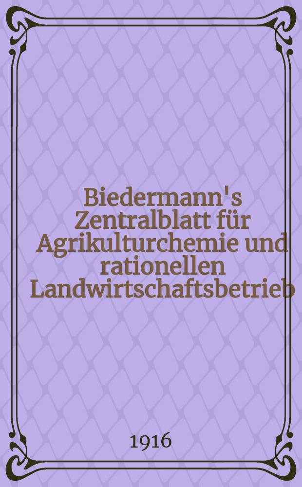 Biedermann's Zentralblatt für Agrikulturchemie und rationellen Landwirtschaftsbetrieb : Referierendes Organ für naturwissenschaftliche. Forschungen in ihren Anwendung auf die Landwirtschaft. Jg.45 1916, H.8