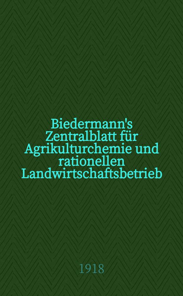 Biedermann's Zentralblatt für Agrikulturchemie und rationellen Landwirtschaftsbetrieb : Referierendes Organ für naturwissenschaftliche. Forschungen in ihren Anwendung auf die Landwirtschaft. Jg.47 1918, H.7