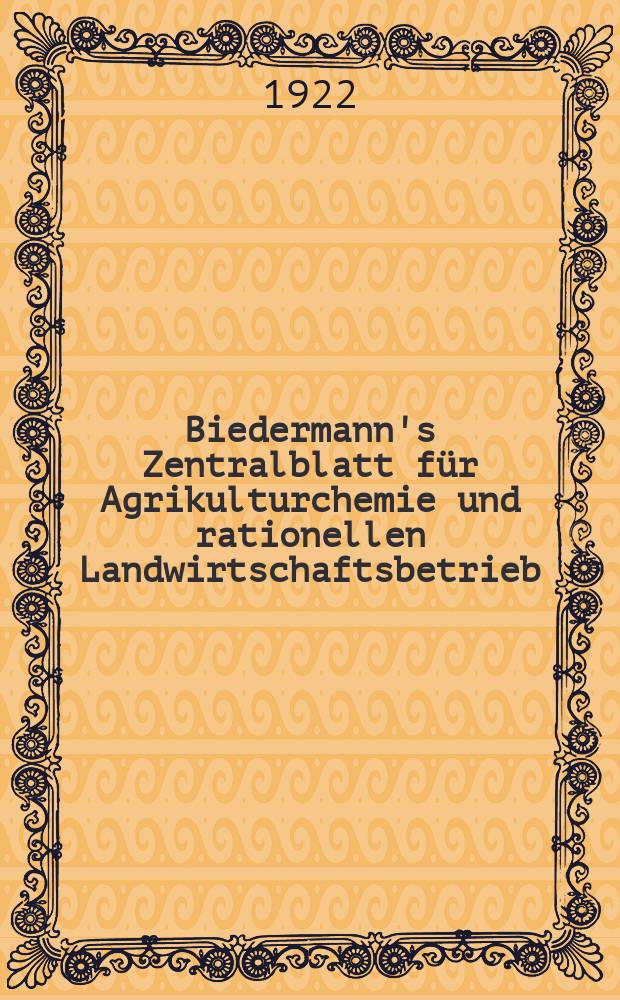 Biedermann's Zentralblatt für Agrikulturchemie und rationellen Landwirtschaftsbetrieb : Referierendes Organ für naturwissenschaftliche. Forschungen in ihren Anwendung auf die Landwirtschaft. Jg.51 1922, H.2