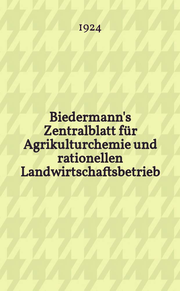 Biedermann's Zentralblatt für Agrikulturchemie und rationellen Landwirtschaftsbetrieb : Referierendes Organ für naturwissenschaftliche. Forschungen in ihren Anwendung auf die Landwirtschaft. Jg.53 1924, H.3