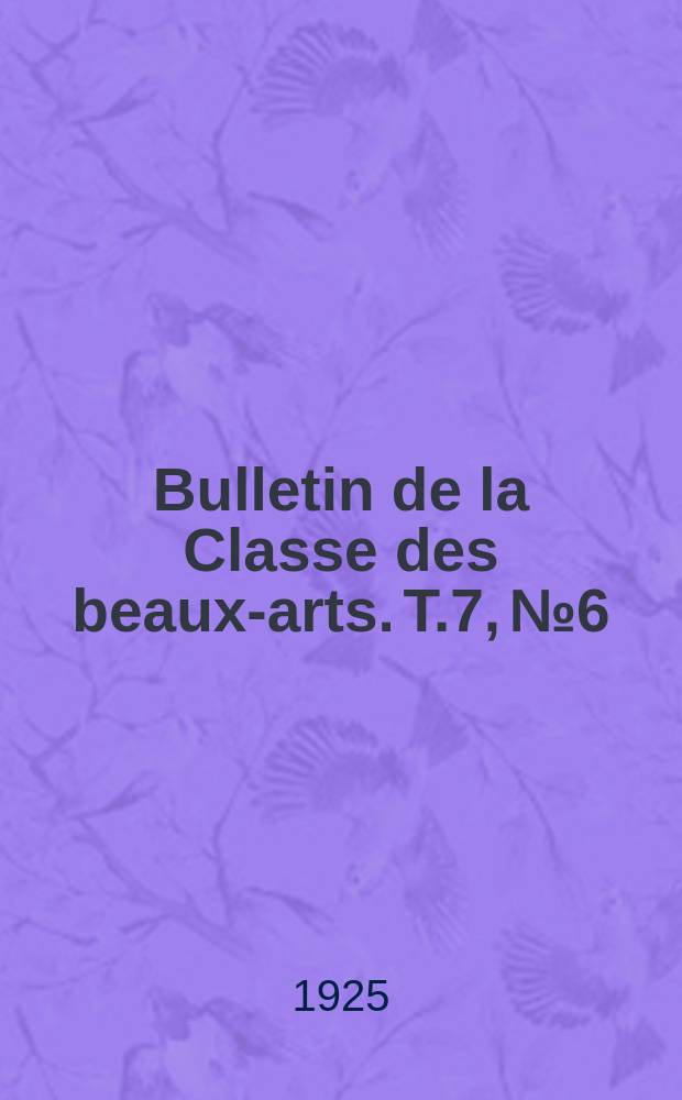 Bulletin de la Classe des beaux-arts. T.7, №6