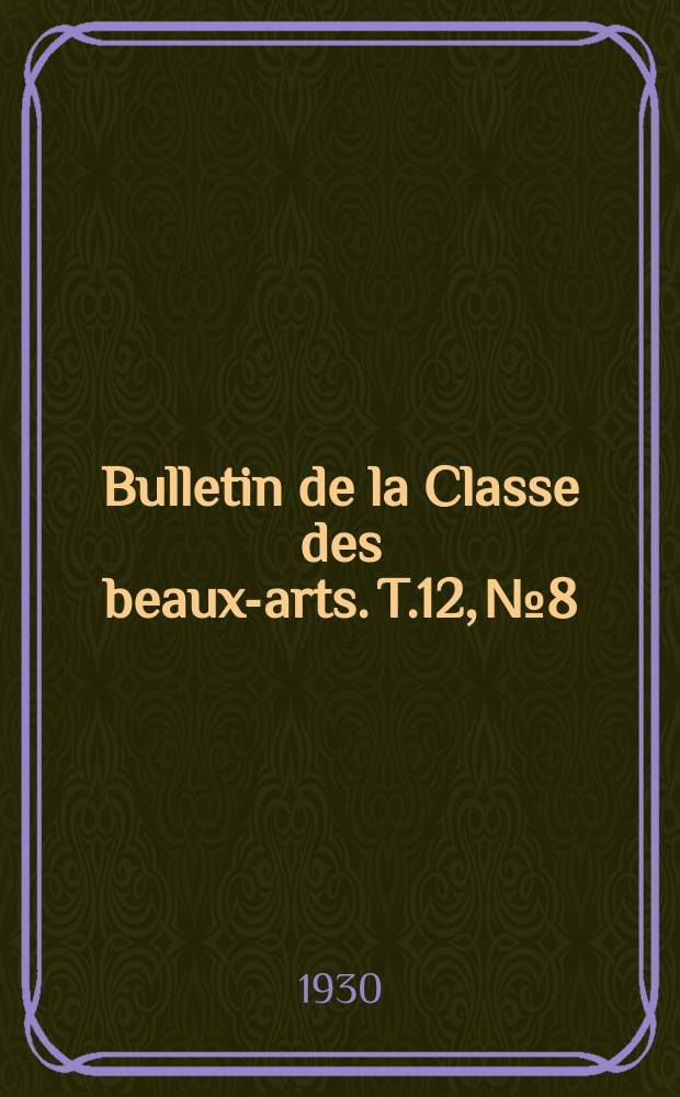 Bulletin de la Classe des beaux-arts. T.12, №8/12