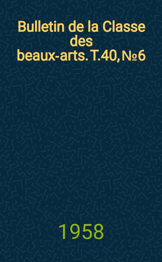 Bulletin de la Classe des beaux-arts. T.40, №6