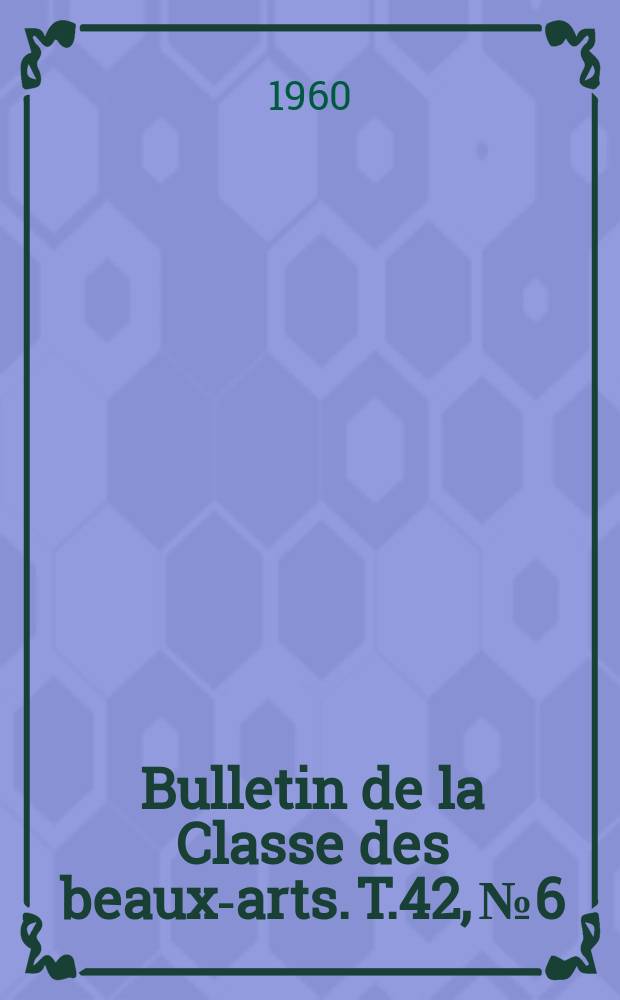 Bulletin de la Classe des beaux-arts. T.42, №6