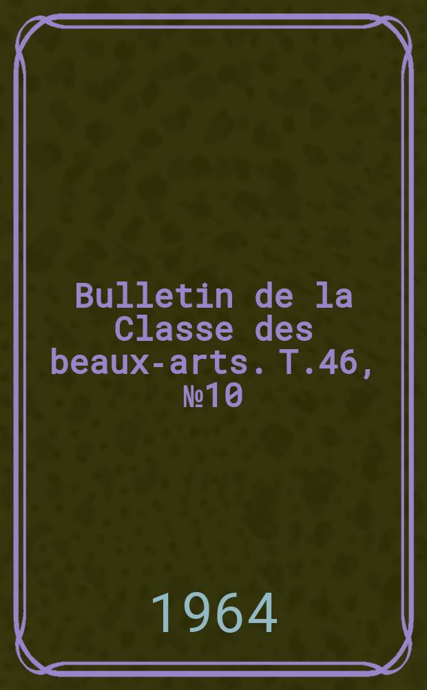 Bulletin de la Classe des beaux-arts. T.46, №10