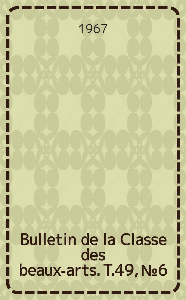 Bulletin de la Classe des beaux-arts. T.49, №6