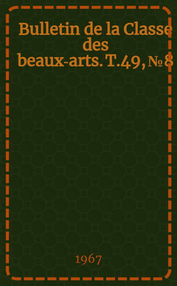 Bulletin de la Classe des beaux-arts. T.49, №8