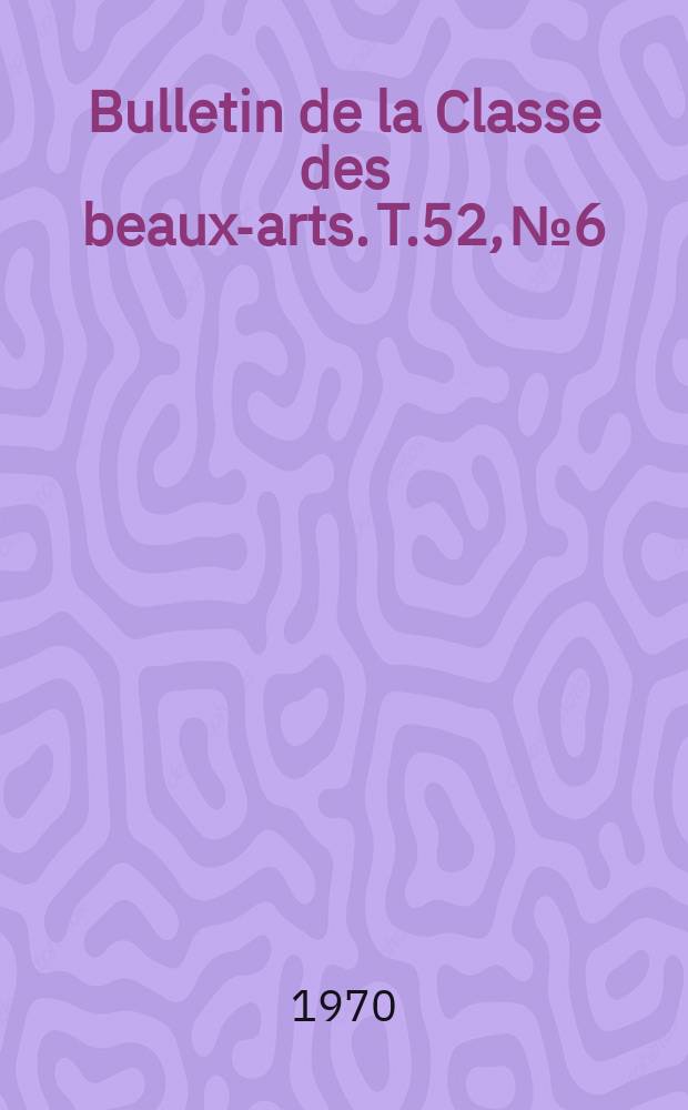Bulletin de la Classe des beaux-arts. T.52, №6